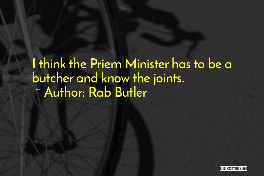Rab Butler Quotes: I Think The Priem Minister Has To Be A Butcher And Know The Joints.