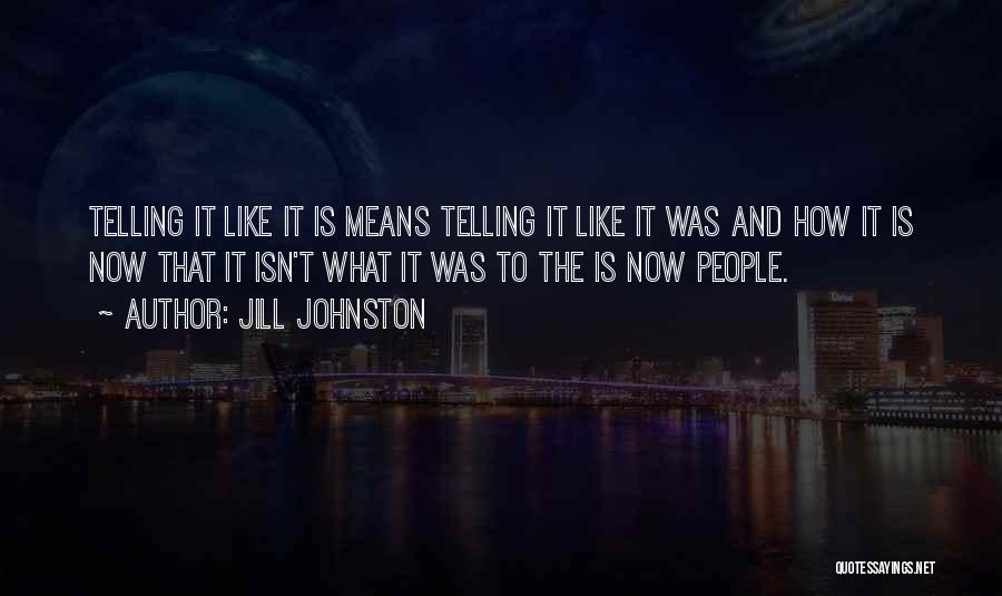 Jill Johnston Quotes: Telling It Like It Is Means Telling It Like It Was And How It Is Now That It Isn't What