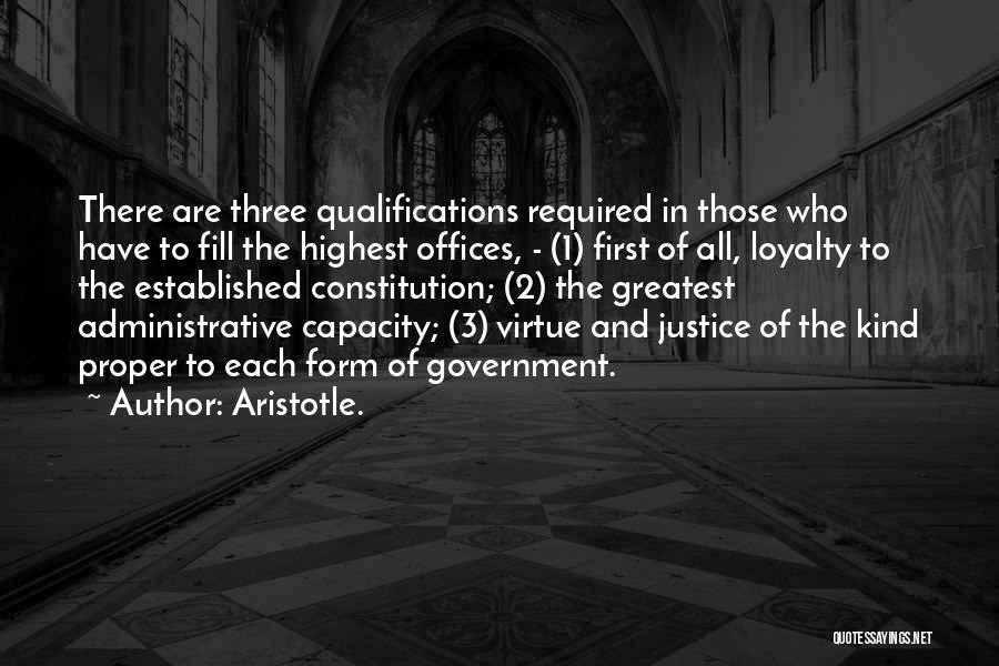 Aristotle. Quotes: There Are Three Qualifications Required In Those Who Have To Fill The Highest Offices, - (1) First Of All, Loyalty
