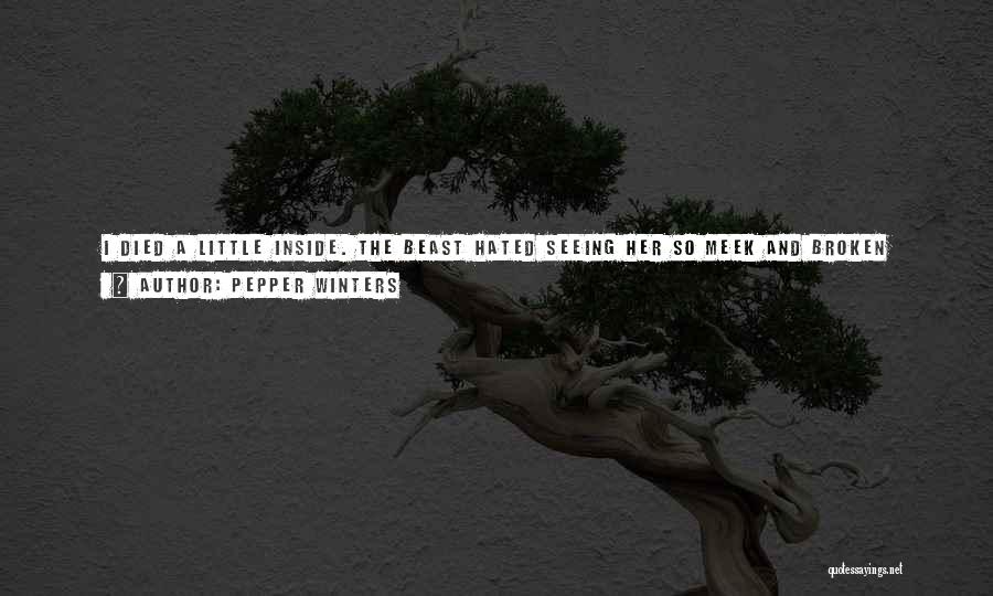 Pepper Winters Quotes: I Died A Little Inside. The Beast Hated Seeing Her So Meek And Broken While The Man Learned A New