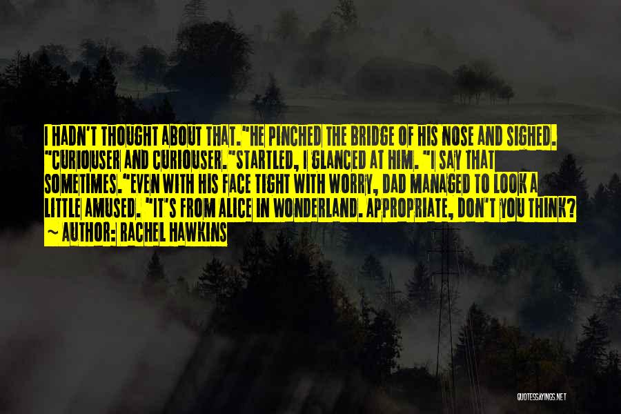 Rachel Hawkins Quotes: I Hadn't Thought About That.he Pinched The Bridge Of His Nose And Sighed. Curiouser And Curiouser.startled, I Glanced At Him.