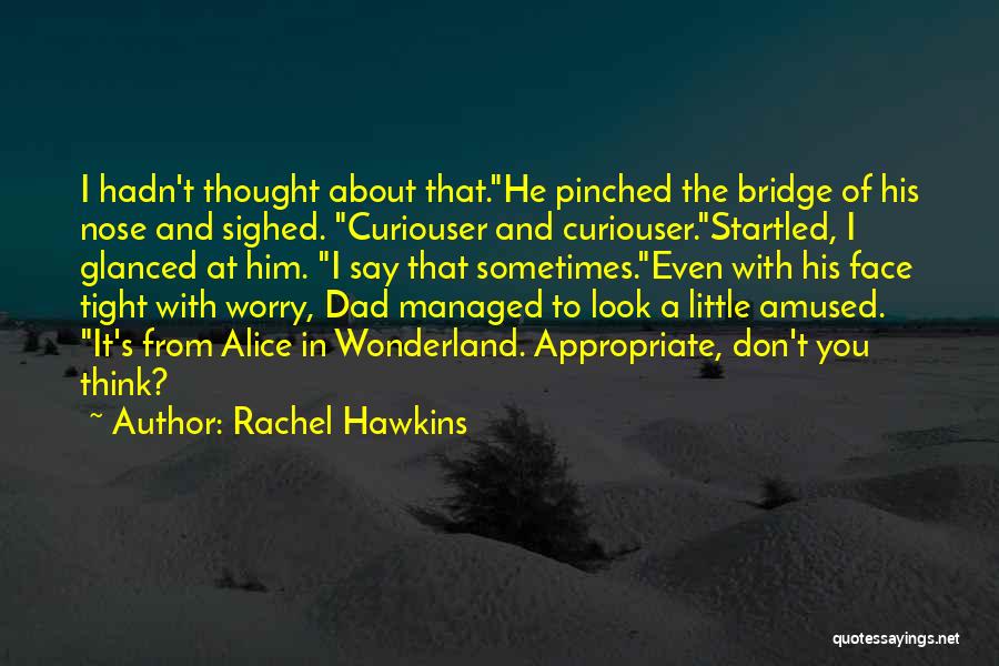 Rachel Hawkins Quotes: I Hadn't Thought About That.he Pinched The Bridge Of His Nose And Sighed. Curiouser And Curiouser.startled, I Glanced At Him.