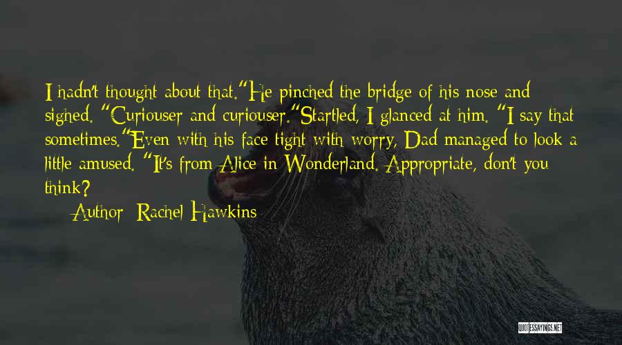 Rachel Hawkins Quotes: I Hadn't Thought About That.he Pinched The Bridge Of His Nose And Sighed. Curiouser And Curiouser.startled, I Glanced At Him.