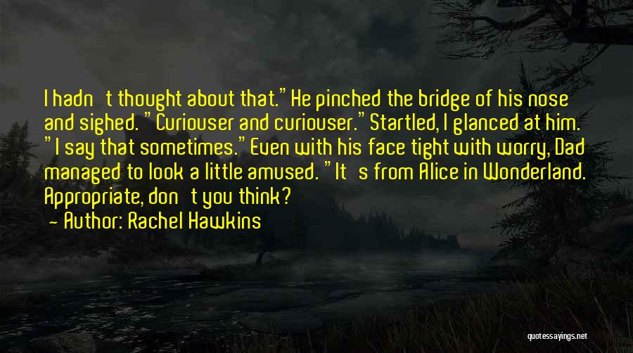 Rachel Hawkins Quotes: I Hadn't Thought About That.he Pinched The Bridge Of His Nose And Sighed. Curiouser And Curiouser.startled, I Glanced At Him.