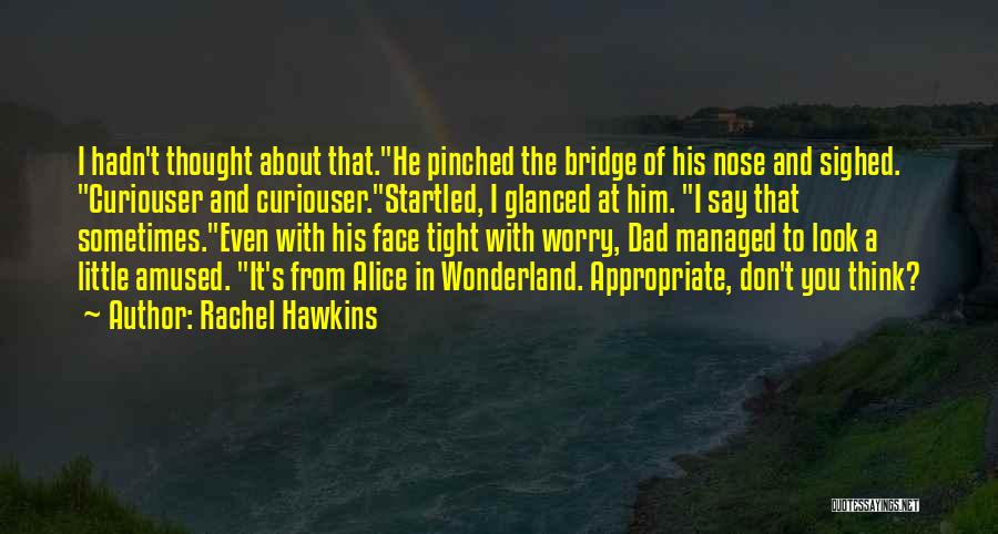 Rachel Hawkins Quotes: I Hadn't Thought About That.he Pinched The Bridge Of His Nose And Sighed. Curiouser And Curiouser.startled, I Glanced At Him.