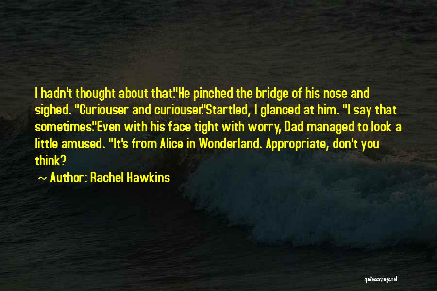 Rachel Hawkins Quotes: I Hadn't Thought About That.he Pinched The Bridge Of His Nose And Sighed. Curiouser And Curiouser.startled, I Glanced At Him.