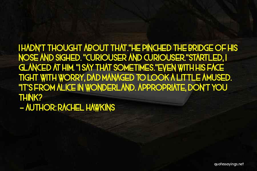 Rachel Hawkins Quotes: I Hadn't Thought About That.he Pinched The Bridge Of His Nose And Sighed. Curiouser And Curiouser.startled, I Glanced At Him.