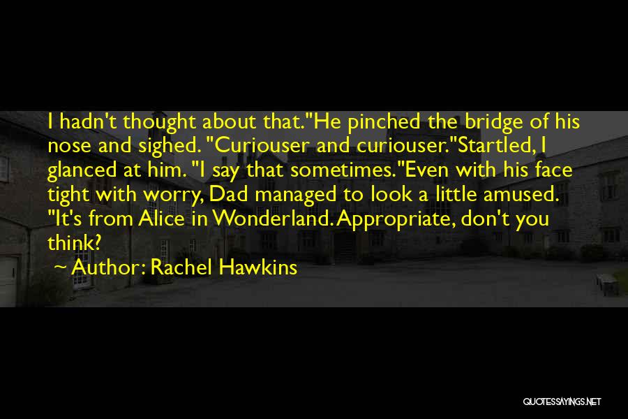 Rachel Hawkins Quotes: I Hadn't Thought About That.he Pinched The Bridge Of His Nose And Sighed. Curiouser And Curiouser.startled, I Glanced At Him.