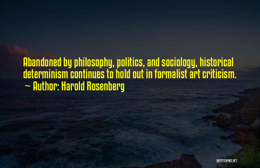 Harold Rosenberg Quotes: Abandoned By Philosophy, Politics, And Sociology, Historical Determinism Continues To Hold Out In Formalist Art Criticism.