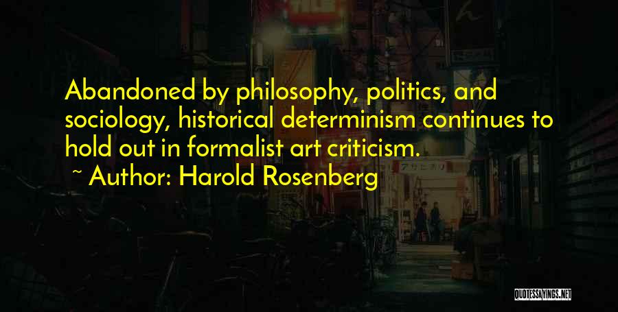 Harold Rosenberg Quotes: Abandoned By Philosophy, Politics, And Sociology, Historical Determinism Continues To Hold Out In Formalist Art Criticism.