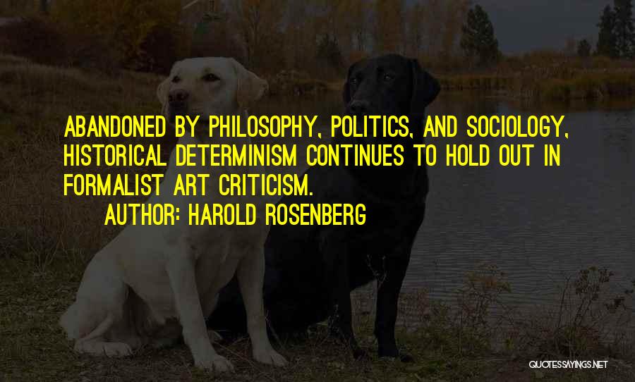 Harold Rosenberg Quotes: Abandoned By Philosophy, Politics, And Sociology, Historical Determinism Continues To Hold Out In Formalist Art Criticism.