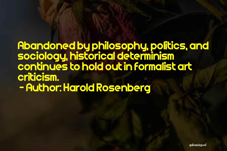 Harold Rosenberg Quotes: Abandoned By Philosophy, Politics, And Sociology, Historical Determinism Continues To Hold Out In Formalist Art Criticism.