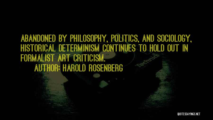 Harold Rosenberg Quotes: Abandoned By Philosophy, Politics, And Sociology, Historical Determinism Continues To Hold Out In Formalist Art Criticism.