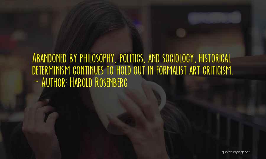 Harold Rosenberg Quotes: Abandoned By Philosophy, Politics, And Sociology, Historical Determinism Continues To Hold Out In Formalist Art Criticism.