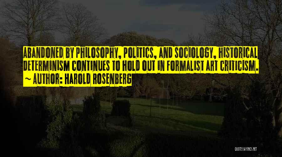 Harold Rosenberg Quotes: Abandoned By Philosophy, Politics, And Sociology, Historical Determinism Continues To Hold Out In Formalist Art Criticism.