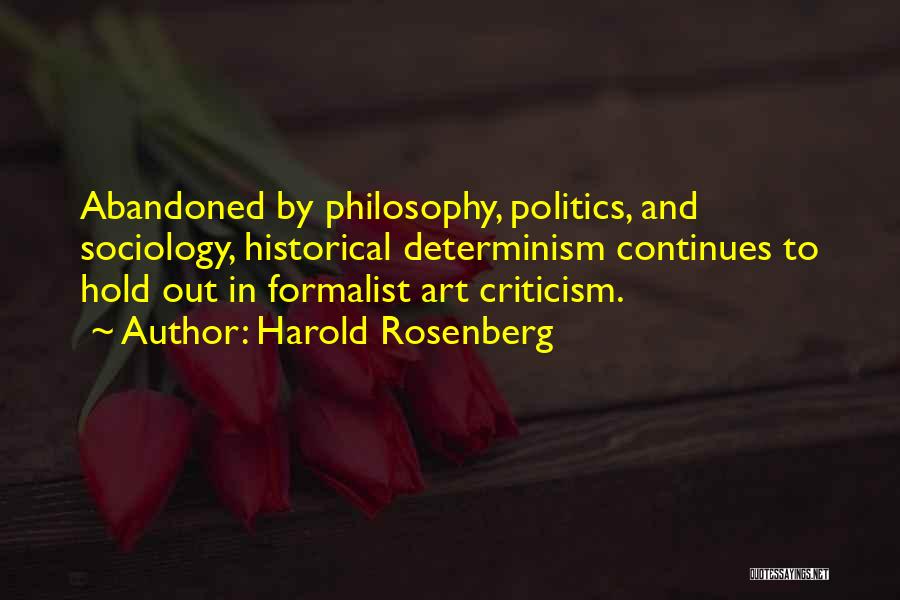 Harold Rosenberg Quotes: Abandoned By Philosophy, Politics, And Sociology, Historical Determinism Continues To Hold Out In Formalist Art Criticism.