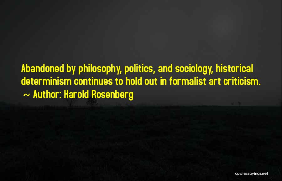 Harold Rosenberg Quotes: Abandoned By Philosophy, Politics, And Sociology, Historical Determinism Continues To Hold Out In Formalist Art Criticism.