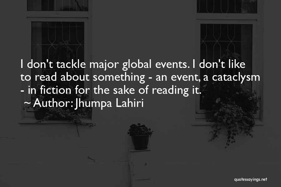 Jhumpa Lahiri Quotes: I Don't Tackle Major Global Events. I Don't Like To Read About Something - An Event, A Cataclysm - In