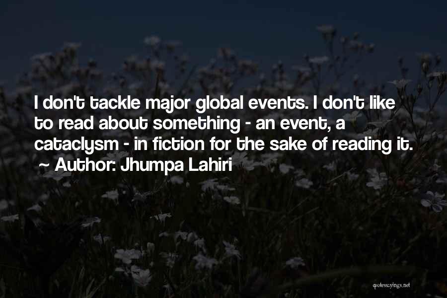 Jhumpa Lahiri Quotes: I Don't Tackle Major Global Events. I Don't Like To Read About Something - An Event, A Cataclysm - In