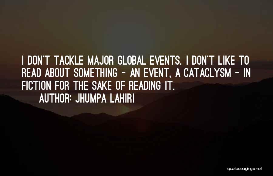 Jhumpa Lahiri Quotes: I Don't Tackle Major Global Events. I Don't Like To Read About Something - An Event, A Cataclysm - In