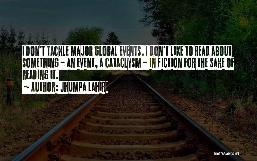 Jhumpa Lahiri Quotes: I Don't Tackle Major Global Events. I Don't Like To Read About Something - An Event, A Cataclysm - In