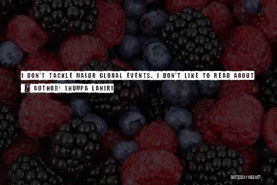 Jhumpa Lahiri Quotes: I Don't Tackle Major Global Events. I Don't Like To Read About Something - An Event, A Cataclysm - In