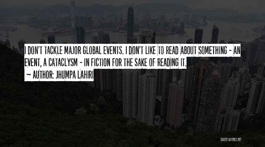 Jhumpa Lahiri Quotes: I Don't Tackle Major Global Events. I Don't Like To Read About Something - An Event, A Cataclysm - In