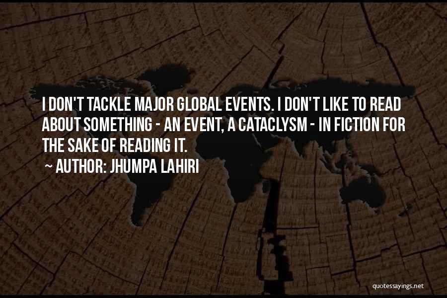 Jhumpa Lahiri Quotes: I Don't Tackle Major Global Events. I Don't Like To Read About Something - An Event, A Cataclysm - In