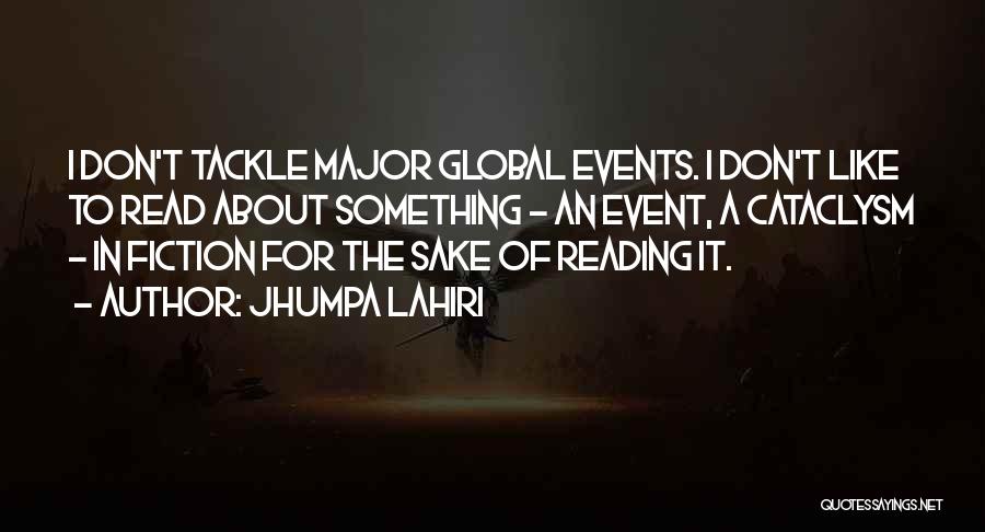 Jhumpa Lahiri Quotes: I Don't Tackle Major Global Events. I Don't Like To Read About Something - An Event, A Cataclysm - In
