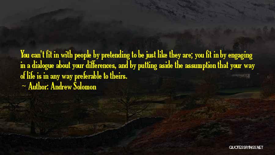 Andrew Solomon Quotes: You Can't Fit In With People By Pretending To Be Just Like They Are; You Fit In By Engaging In