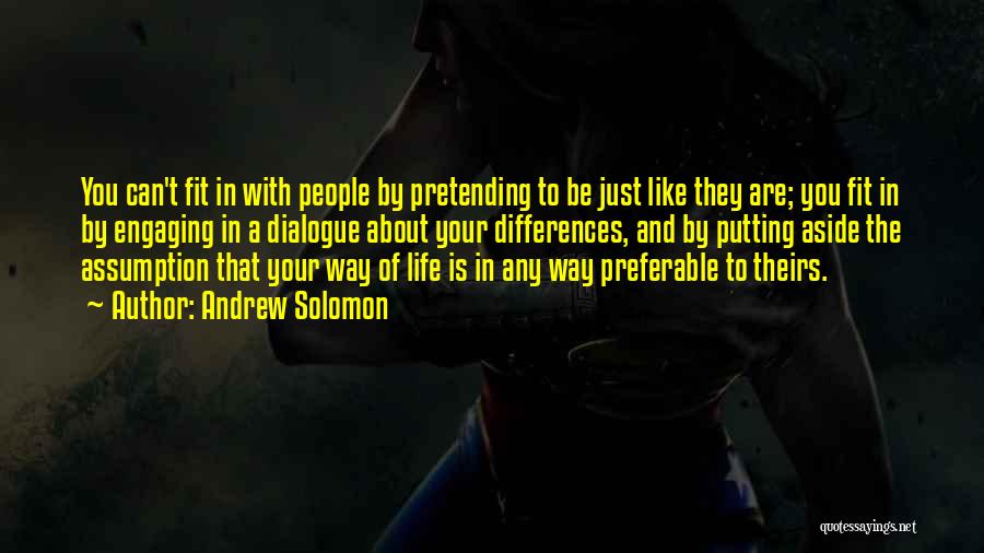 Andrew Solomon Quotes: You Can't Fit In With People By Pretending To Be Just Like They Are; You Fit In By Engaging In