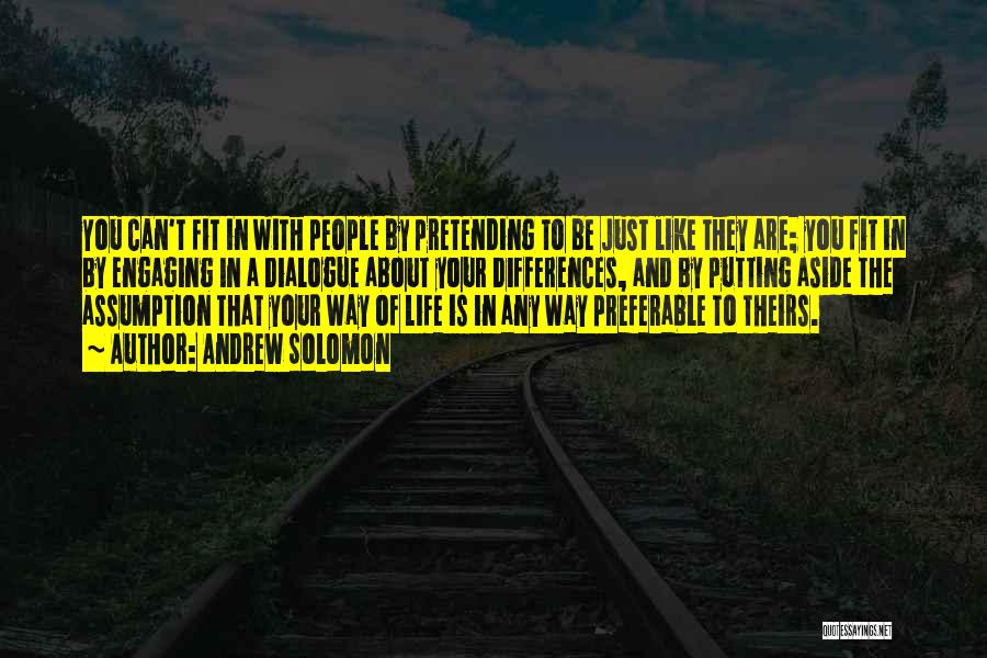 Andrew Solomon Quotes: You Can't Fit In With People By Pretending To Be Just Like They Are; You Fit In By Engaging In