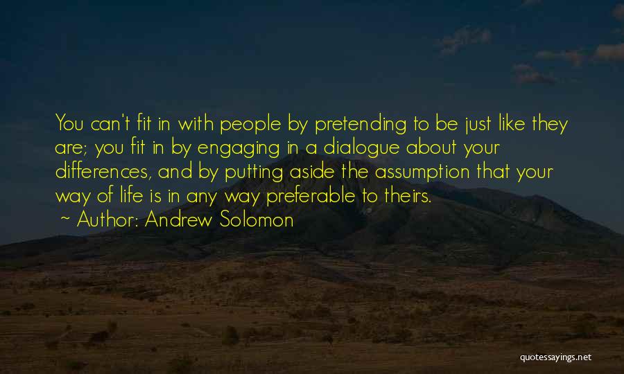 Andrew Solomon Quotes: You Can't Fit In With People By Pretending To Be Just Like They Are; You Fit In By Engaging In