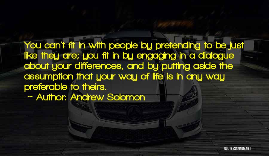Andrew Solomon Quotes: You Can't Fit In With People By Pretending To Be Just Like They Are; You Fit In By Engaging In