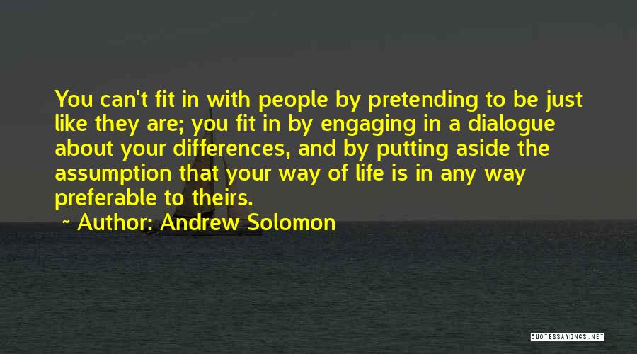 Andrew Solomon Quotes: You Can't Fit In With People By Pretending To Be Just Like They Are; You Fit In By Engaging In