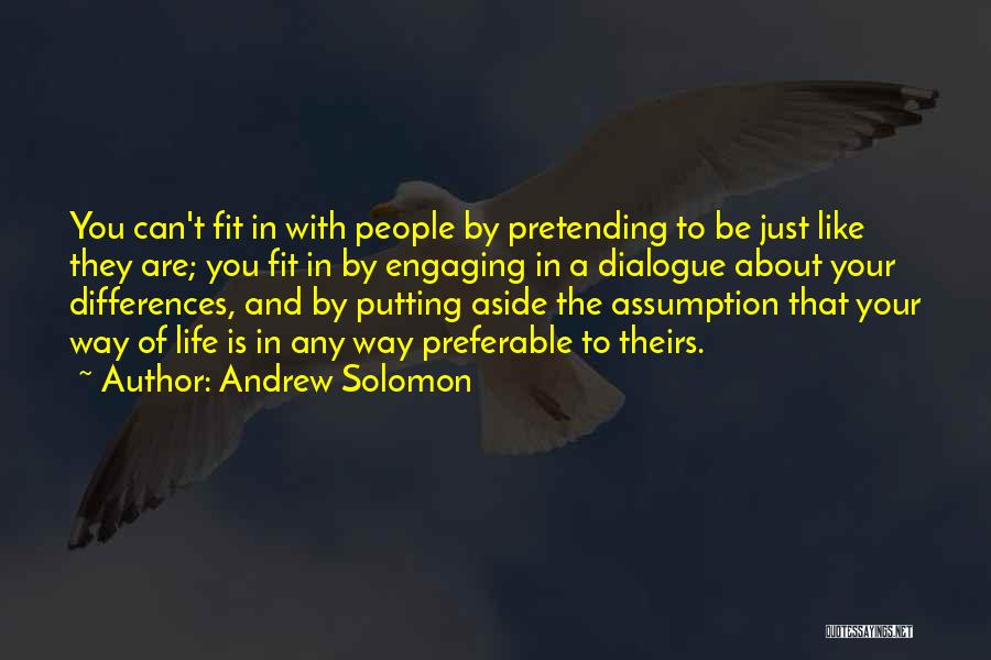 Andrew Solomon Quotes: You Can't Fit In With People By Pretending To Be Just Like They Are; You Fit In By Engaging In