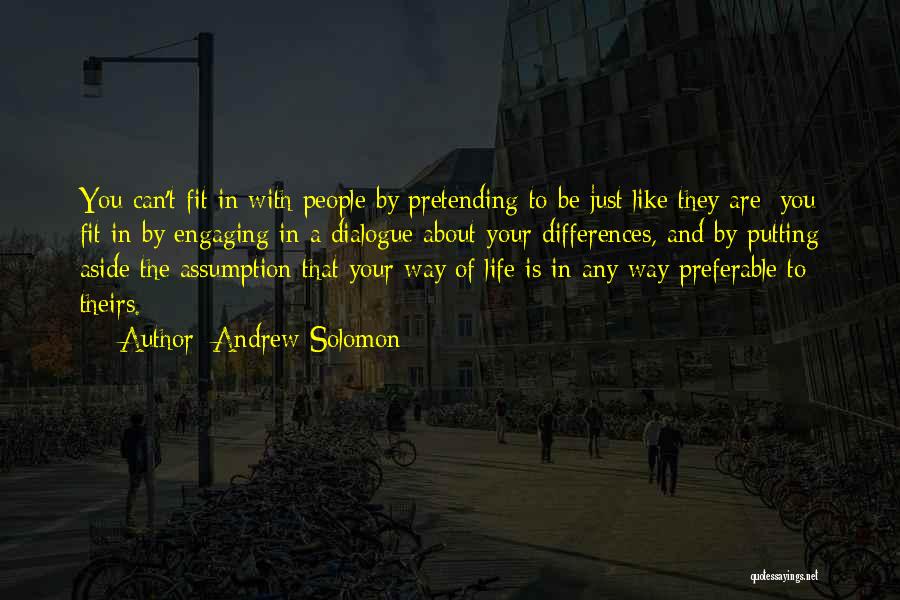 Andrew Solomon Quotes: You Can't Fit In With People By Pretending To Be Just Like They Are; You Fit In By Engaging In