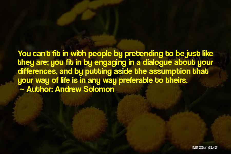 Andrew Solomon Quotes: You Can't Fit In With People By Pretending To Be Just Like They Are; You Fit In By Engaging In