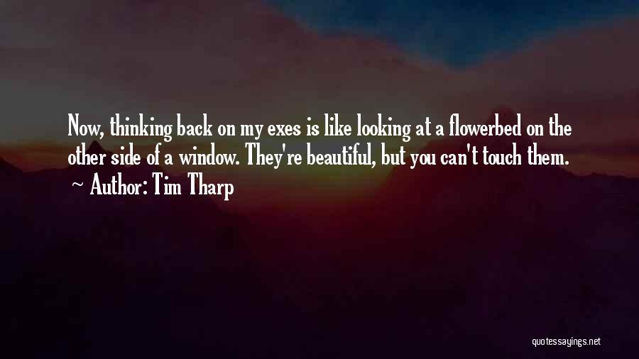 Tim Tharp Quotes: Now, Thinking Back On My Exes Is Like Looking At A Flowerbed On The Other Side Of A Window. They're