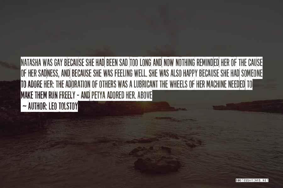 Leo Tolstoy Quotes: Natasha Was Gay Because She Had Been Sad Too Long And Now Nothing Reminded Her Of The Cause Of Her