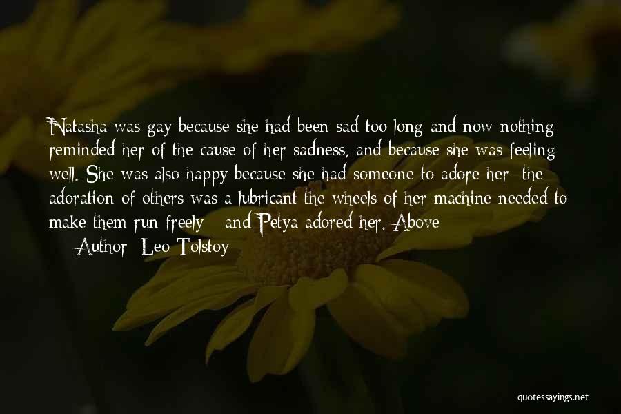 Leo Tolstoy Quotes: Natasha Was Gay Because She Had Been Sad Too Long And Now Nothing Reminded Her Of The Cause Of Her