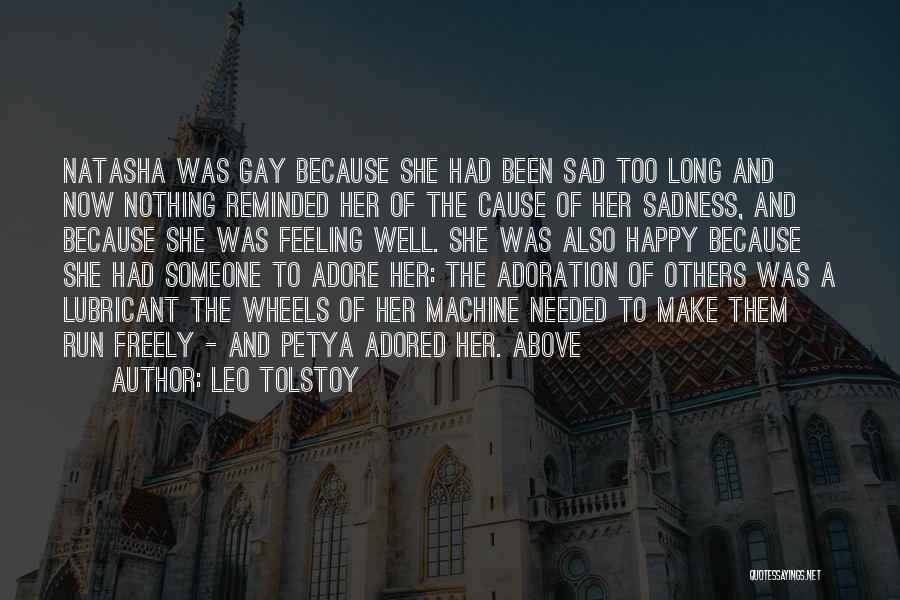 Leo Tolstoy Quotes: Natasha Was Gay Because She Had Been Sad Too Long And Now Nothing Reminded Her Of The Cause Of Her