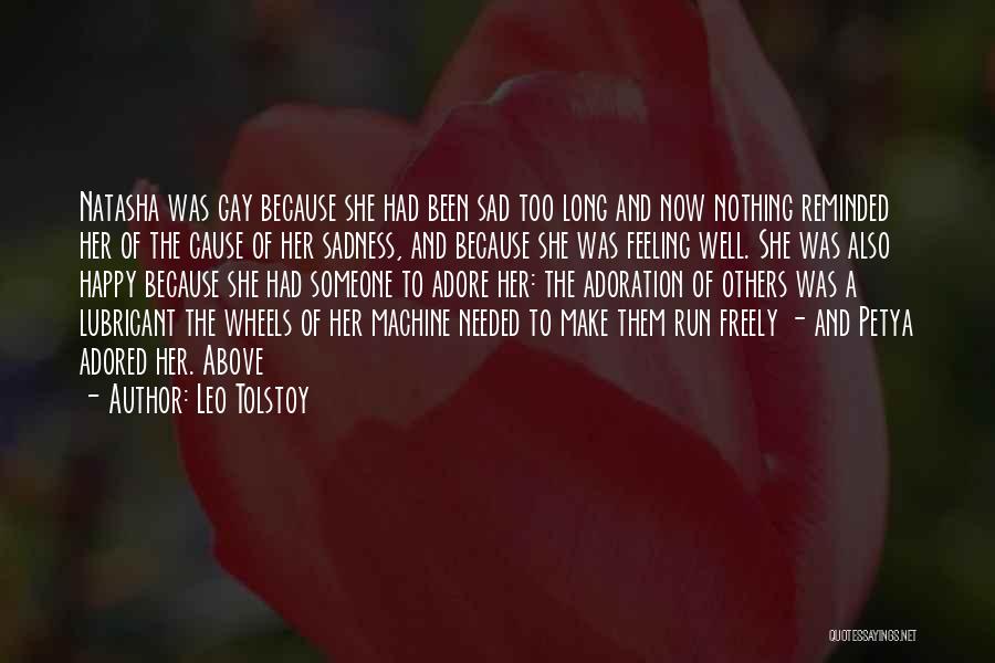 Leo Tolstoy Quotes: Natasha Was Gay Because She Had Been Sad Too Long And Now Nothing Reminded Her Of The Cause Of Her