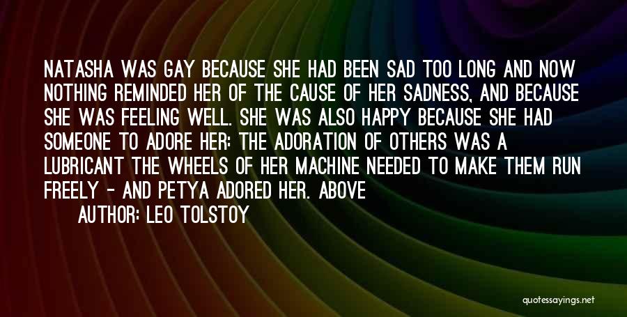 Leo Tolstoy Quotes: Natasha Was Gay Because She Had Been Sad Too Long And Now Nothing Reminded Her Of The Cause Of Her