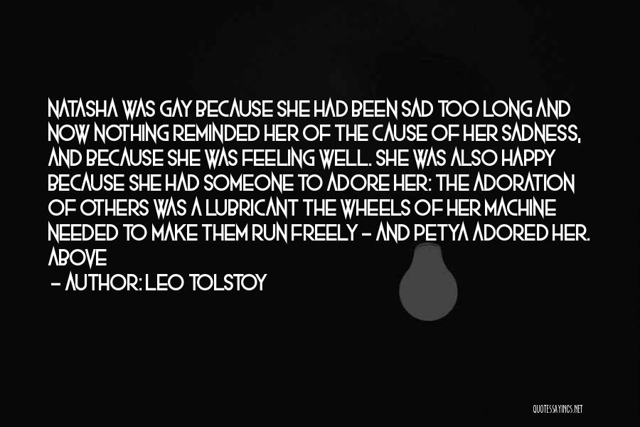 Leo Tolstoy Quotes: Natasha Was Gay Because She Had Been Sad Too Long And Now Nothing Reminded Her Of The Cause Of Her