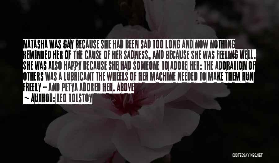 Leo Tolstoy Quotes: Natasha Was Gay Because She Had Been Sad Too Long And Now Nothing Reminded Her Of The Cause Of Her