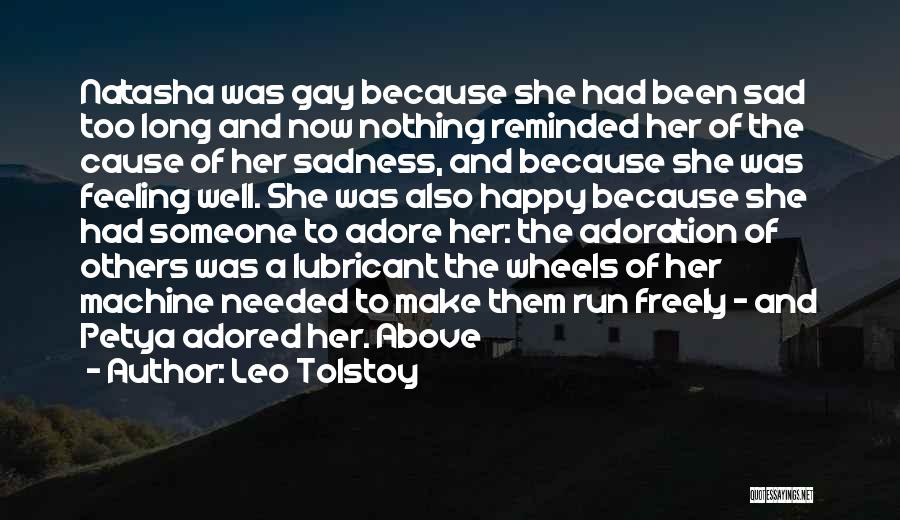 Leo Tolstoy Quotes: Natasha Was Gay Because She Had Been Sad Too Long And Now Nothing Reminded Her Of The Cause Of Her