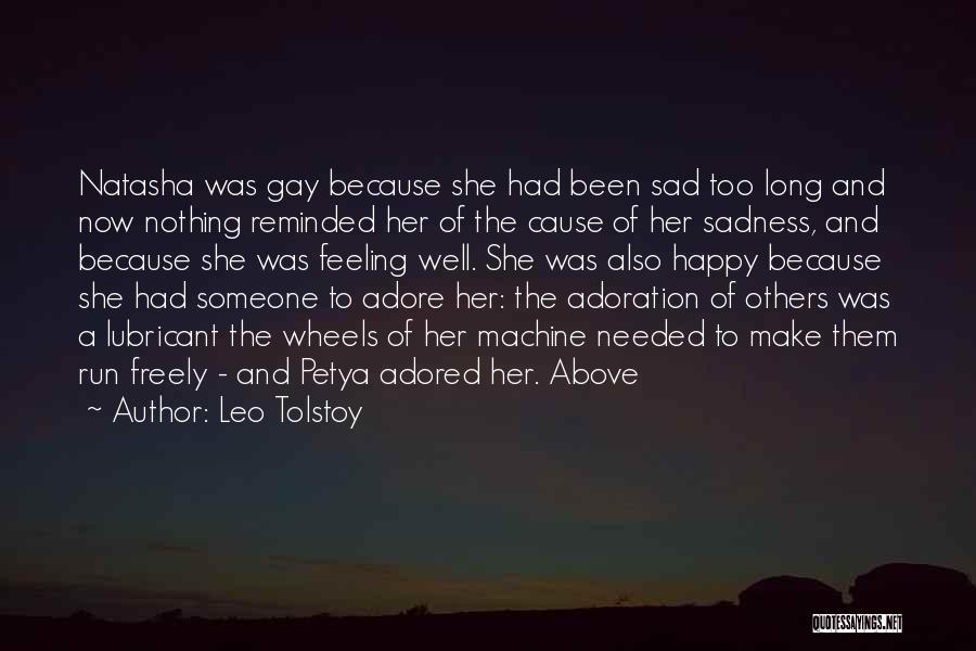 Leo Tolstoy Quotes: Natasha Was Gay Because She Had Been Sad Too Long And Now Nothing Reminded Her Of The Cause Of Her