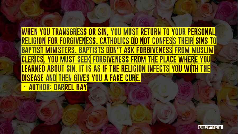 Darrel Ray Quotes: When You Transgress Or Sin, You Must Return To Your Personal Religion For Forgiveness. Catholics Do Not Confess Their Sins