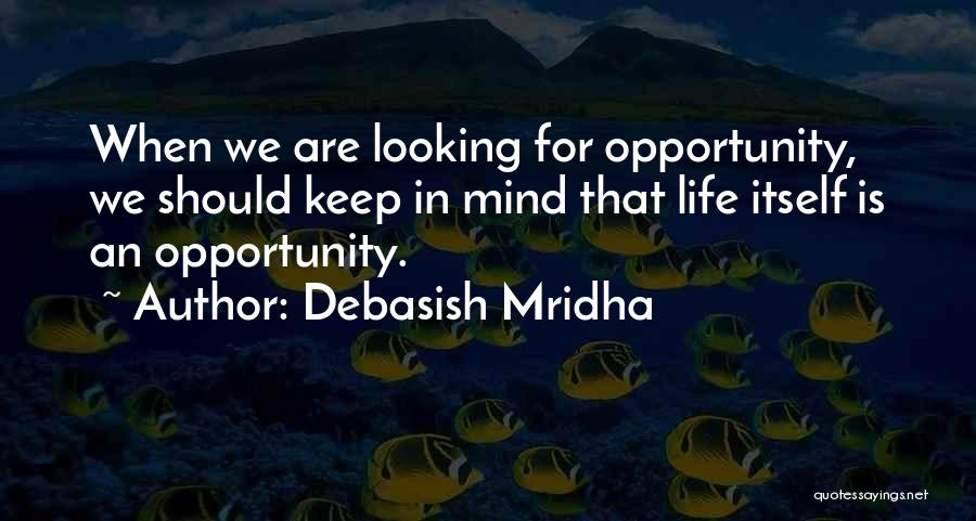 Debasish Mridha Quotes: When We Are Looking For Opportunity, We Should Keep In Mind That Life Itself Is An Opportunity.